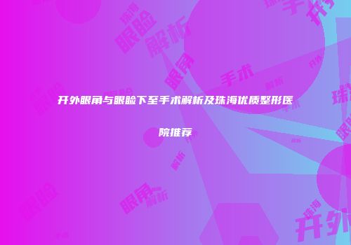 开外眼角与眼睑下至手术解析及珠海优质整形医院推荐