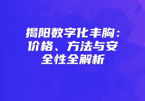 揭阳数字化丰胸：价格、方法与安全性全解析