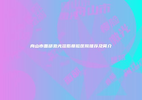 舟山市面部激光溶脂瘦脸医院推荐及简介