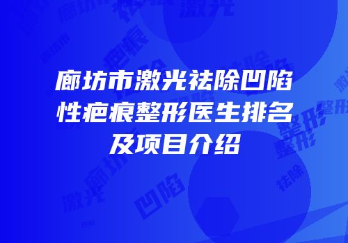 廊坊市激光祛除凹陷性疤痕整形医生排名及项目介绍