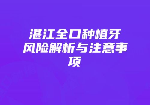 湛江全口种植牙风险解析与注意事项