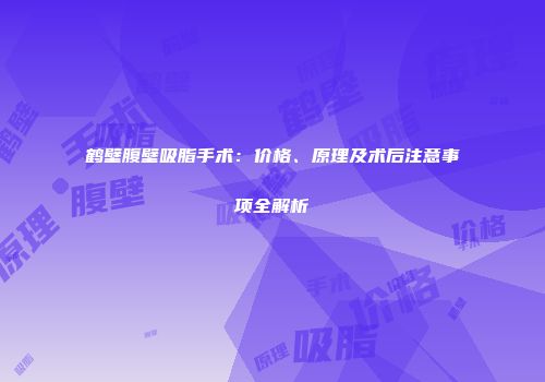 鹤壁腹壁吸脂手术：价格、原理及术后注意事项全解析
