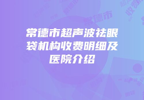 常德市超声波祛眼袋机构收费明细及医院介绍