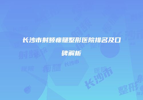 长沙市射频瘦腿整形医院排名及口碑解析