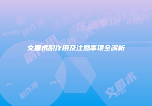 文眉术副作用及注意事项全解析