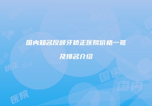 国内知名反颌牙矫正医院价格一览及排名介绍