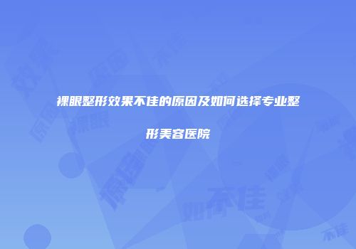 裸眼整形效果不佳的原因及如何选择专业整形美容医院