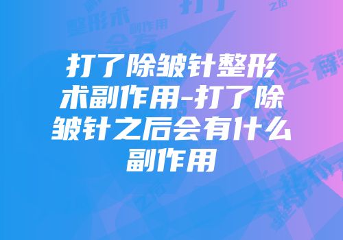 打了除皱针整形术副作用-打了除皱针之后会有什么副作用