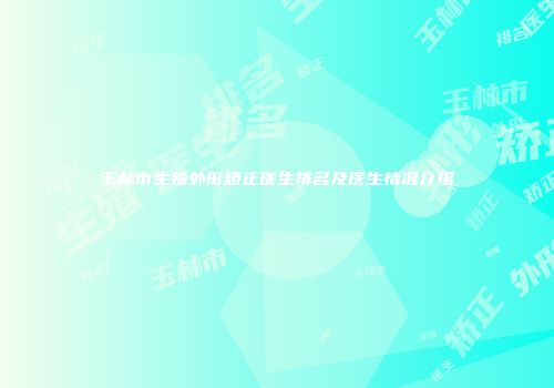 玉林市生殖外形矫正医生排名及医生情况介绍