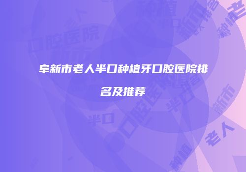 阜新市老人半口种植牙口腔医院排名及推荐
