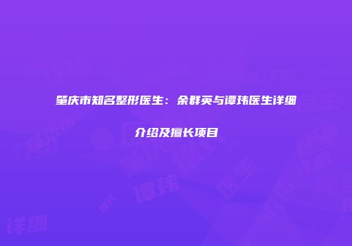 肇庆市知名整形医生：余群英与谭玮医生详细介绍及擅长项目