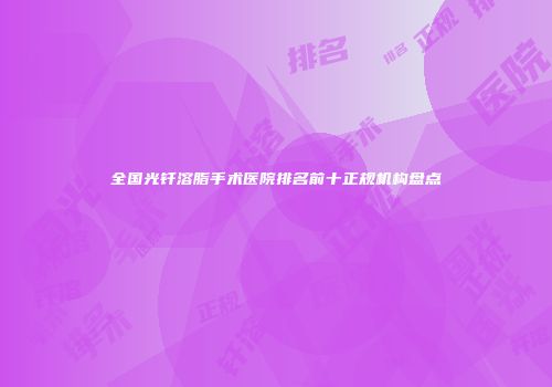 全国光钎溶脂手术医院排名前十正规机构盘点