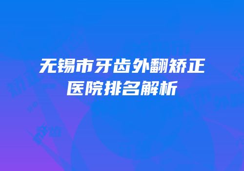 无锡市牙齿外翻矫正医院排名解析