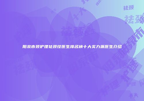 阳泉市颈护理祛颈纹医生排名榜十大实力派医生介绍