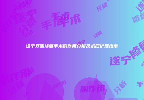 遂宁牙龈修复手术副作用分析及术后护理指南