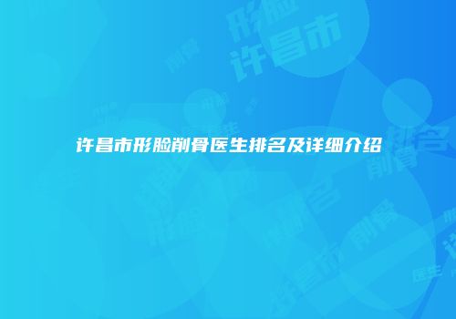 许昌市形脸削骨医生排名及详细介绍