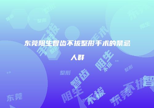 东莞阻生智齿不拔整形手术的禁忌人群