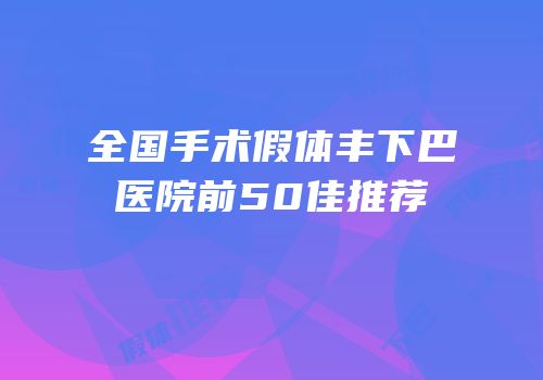 全国手术假体丰下巴医院前50佳推荐