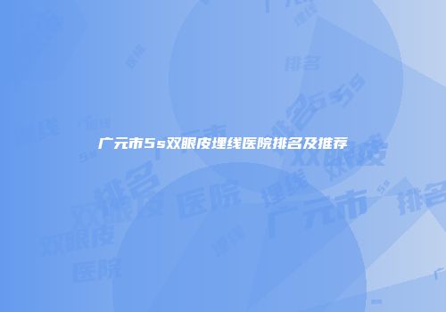 广元市5s双眼皮埋线医院排名及推荐