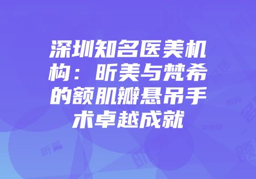 深圳知名医美机构：昕美与梵希的额肌瓣悬吊手术卓越成就