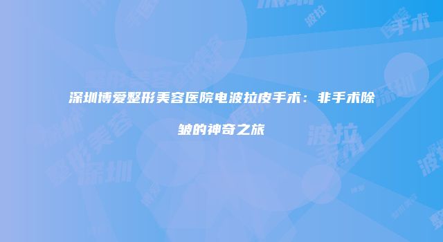 深圳博爱整形美容医院电波拉皮手术：非手术除皱的神奇之旅
