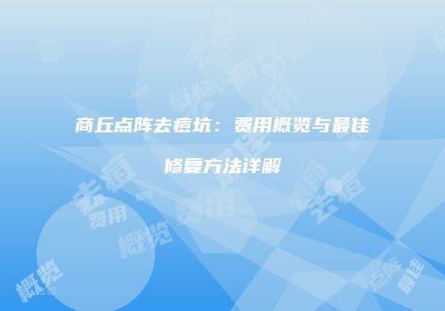 商丘点阵去痘坑：费用概览与最佳修复方法详解