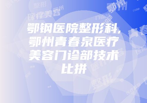 鄂钢医院整形科,鄂州青春泉医疗美容门诊部技术比拼