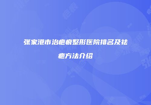 张家港市治疤痕整形医院排名及祛疤方法介绍