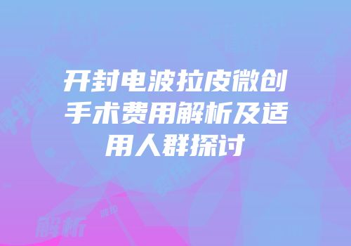 开封电波拉皮微创手术费用解析及适用人群探讨