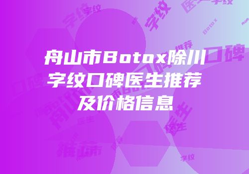 舟山市Botox除川字纹口碑医生推荐及价格信息