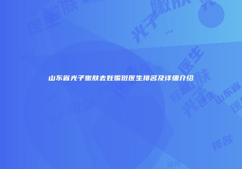 山东省光子嫩肤去妊娠斑医生排名及详细介绍