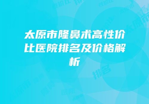 太原市隆鼻术高性价比医院排名及价格解析