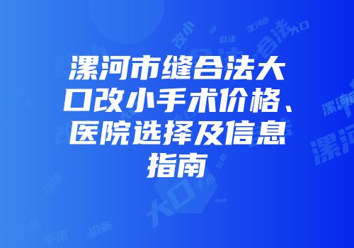 漯河市缝合法大口改小手术价格、医院选择及信息指南