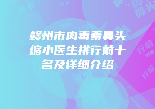 赣州市肉毒素鼻头缩小医生排行前十名及详细介绍
