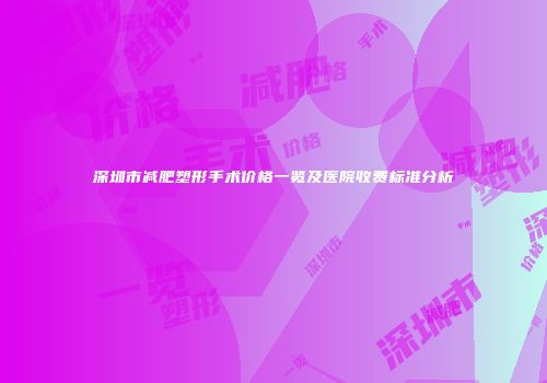 深圳市减肥塑形手术价格一览及医院收费标准分析