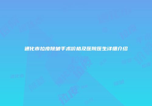 通化市拉皮除皱手术价格及医院医生详细介绍