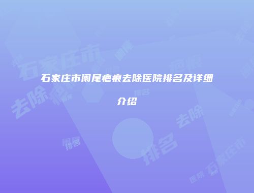 石家庄市阑尾疤痕去除医院排名及详细介绍