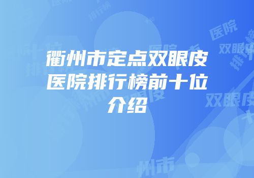 衢州市定点双眼皮医院排行榜前十位介绍