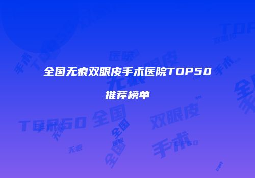 全国无痕双眼皮手术医院TOP50推荐榜单