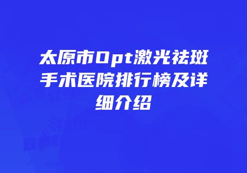 太原市Opt激光祛斑手术医院排行榜及详细介绍