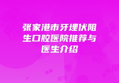 张家港市牙埋伏阻生口腔医院推荐与医生介绍