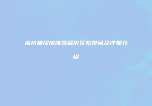 福州玻尿酸隆鼻整形医院排名及详细介绍