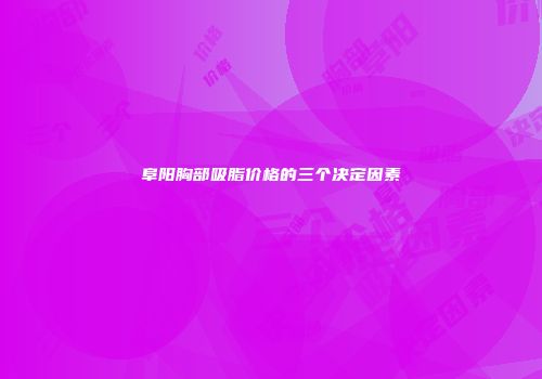 阜阳胸部吸脂价格的三个决定因素