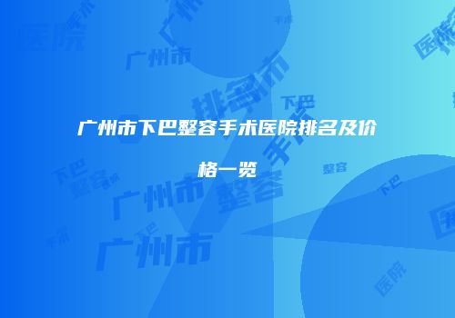 广州市下巴整容手术医院排名及价格一览