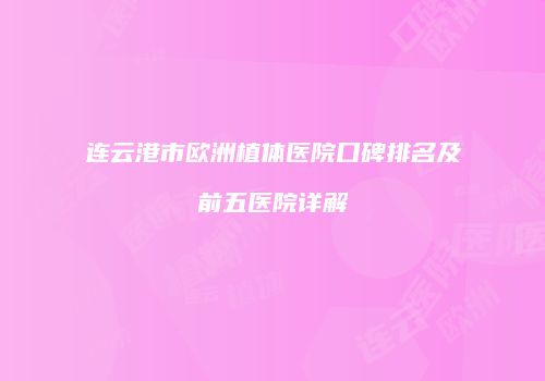 连云港市欧洲植体医院口碑排名及前五医院详解