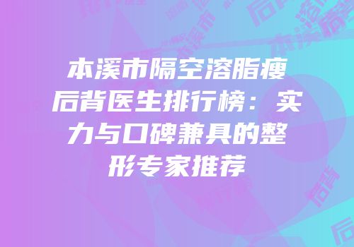 本溪市隔空溶脂瘦后背医生排行榜：实力与口碑兼具的整形专家推荐