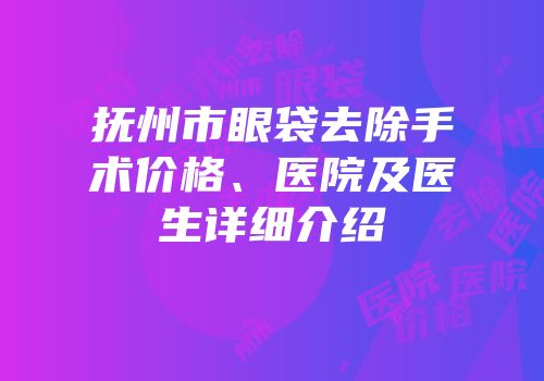 抚州市眼袋去除手术价格、医院及医生详细介绍