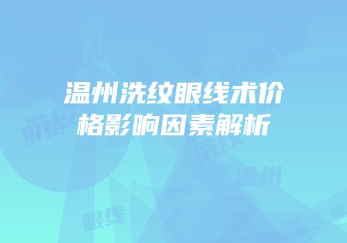 温州洗纹眼线术价格影响因素解析