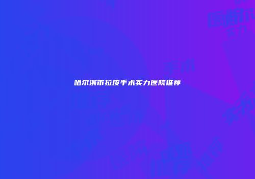 哈尔滨市拉皮手术实力医院推荐