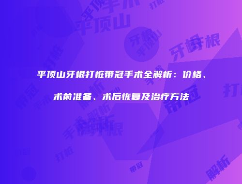 平顶山牙根打桩带冠手术全解析：价格、术前准备、术后恢复及治疗方法